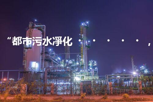 “都市污水凈化，綠色生活新篇章——都市污水處理技術(shù)革新”